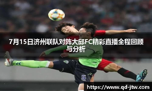 7月15日济州联队对阵大邱FC精彩直播全程回顾与分析