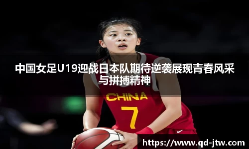中国女足U19迎战日本队期待逆袭展现青春风采与拼搏精神